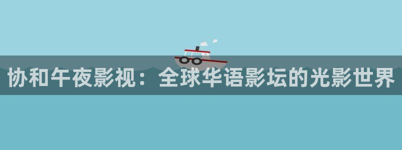 蓝莓视频 下载：协和午夜影视：全球华语影坛的光影世界