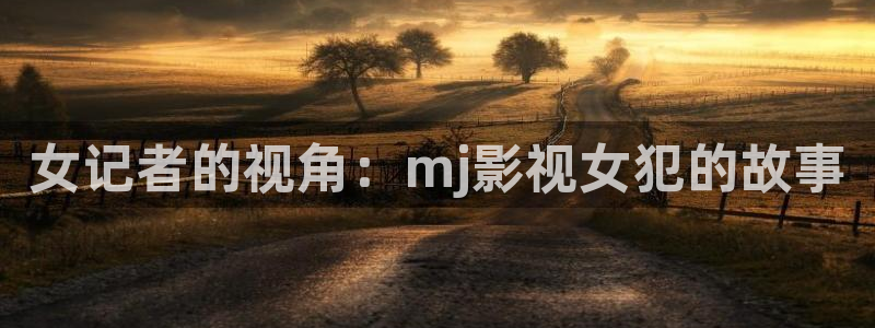 蓝莓免费在线观看：女记者的视角：mj影视女犯的故事