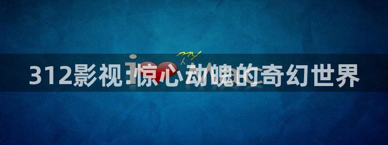 王蓝莓视频：312影视:惊心动魄的奇幻世界