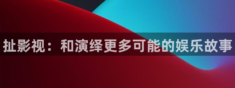 蓝莓果视频：扯影视：和演绎更多可能的娱乐故事