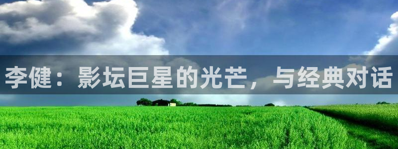 免费蓝莓视频：李健：影坛巨星的光芒，与经典对话