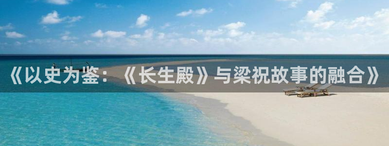 蓝莓视频旧版本大全官网：《以史为鉴：《长生殿》与梁祝故事的融合》